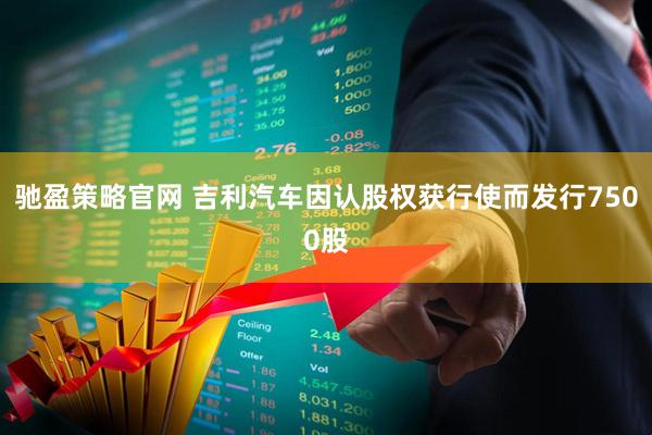 驰盈策略官网 吉利汽车因认股权获行使而发行7500股
