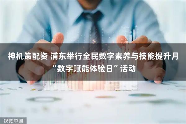 神机策配资 浦东举行全民数字素养与技能提升月“数字赋能体验日”活动