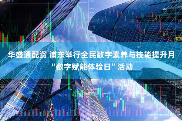 华盛通配资 浦东举行全民数字素养与技能提升月“数字赋能体验日”活动