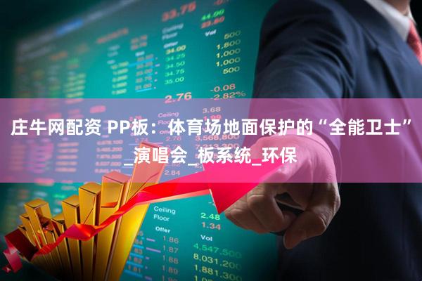 庄牛网配资 PP板：体育场地面保护的“全能卫士”_演唱会_板系统_环保