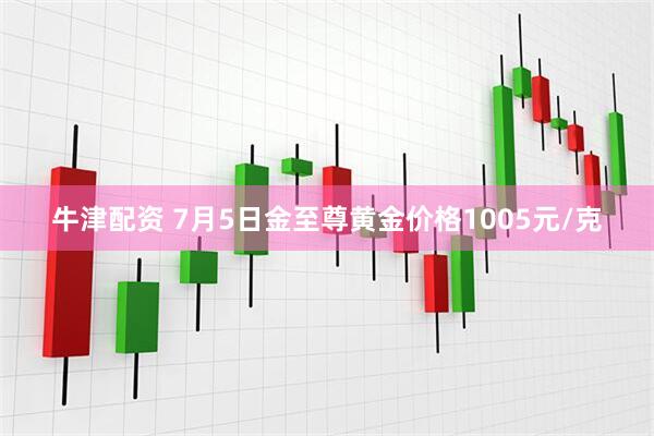 牛津配资 7月5日金至尊黄金价格1005元/克