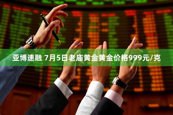 亚博速融 7月5日老庙黄金黄金价格999元/克