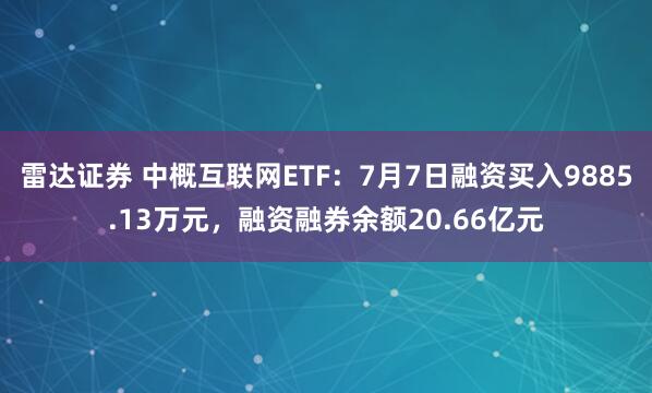 雷达证券 中概互联网ETF：7月7日融资买入9885.13万元，融资融券余额20.66亿元