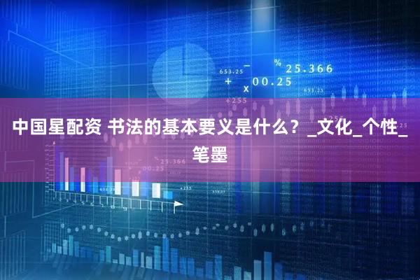 中国星配资 书法的基本要义是什么？_文化_个性_笔墨