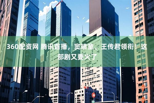 360配资网 腾讯首播，窦靖童、王传君领衔！这部剧又要火了