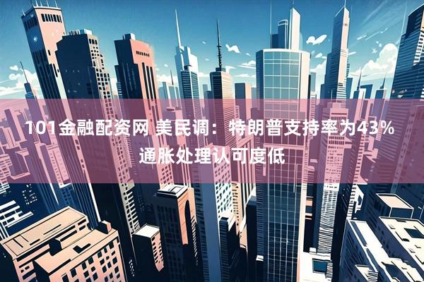 101金融配资网 美民调：特朗普支持率为43% 通胀处理认可度低