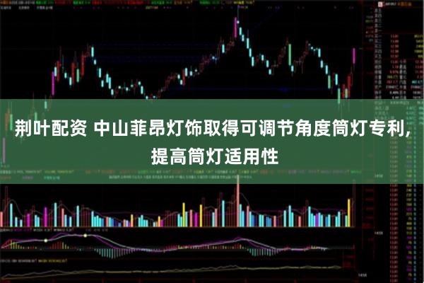 荆叶配资 中山菲昂灯饰取得可调节角度筒灯专利, 提高筒灯适用性