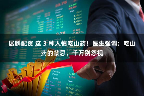 展鹏配资 这 3 种人慎吃山药！医生强调：吃山药的禁忌，千万别忽视