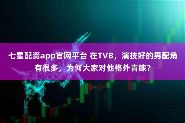 七星配资app官网平台 在TVB,演技好的男配角有很多,为何大家对他格外青睐?