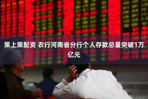 策上策配资 农行河南省分行个人存款总量突破1万亿元