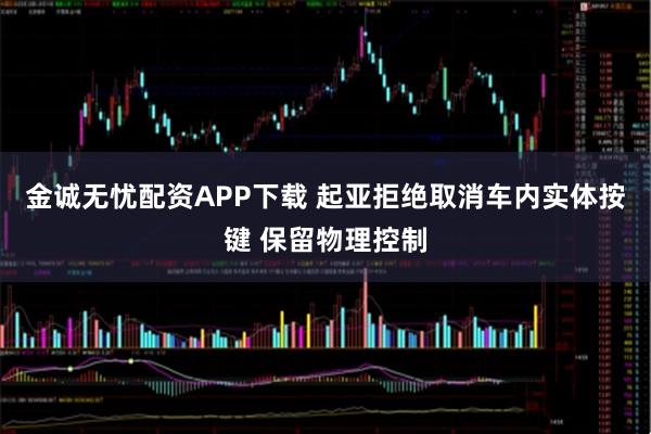 金诚无忧配资APP下载 起亚拒绝取消车内实体按键 保留物理控制