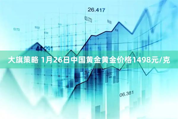 大旗策略 1月26日中国黄金黄金价格1498元/克