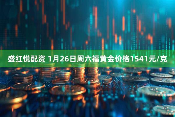 盛红悦配资 1月26日周六福黄金价格1541元/克
