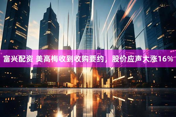 富兴配资 美高梅收到收购要约，股价应声大涨16%
