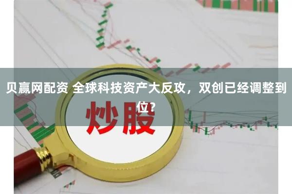 贝赢网配资 全球科技资产大反攻，双创已经调整到位？